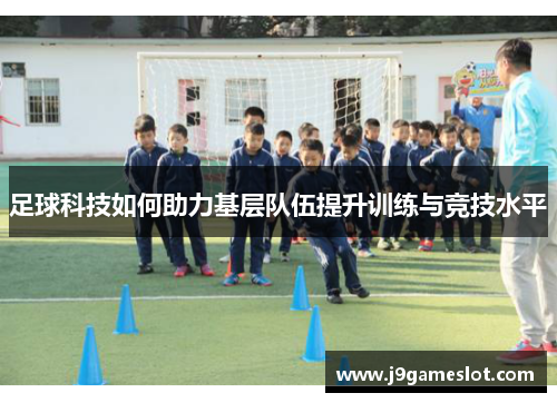 足球科技如何助力基层队伍提升训练与竞技水平